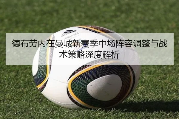 德布劳内在曼城新赛季中场阵容调整与战术策略深度解析