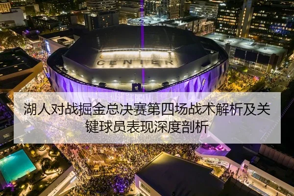 湖人对战掘金总决赛第四场战术解析及关键球员表现深度剖析